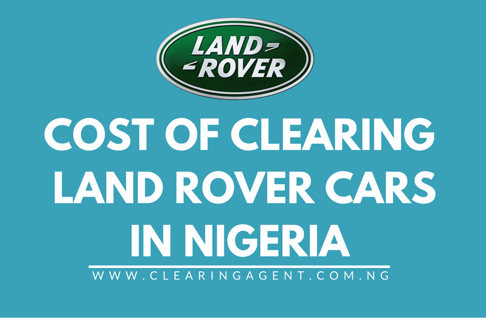 Cost of Clearing Land Rover Cars in Nigeria